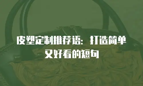皮塑定制推荐语：打造简单又好看的短句