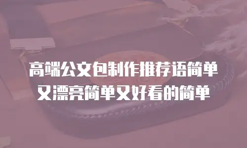 高端公文包制作推荐语简单又漂亮简单又好看的简单