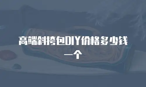 高端斜挎包DIY价格多少钱一个