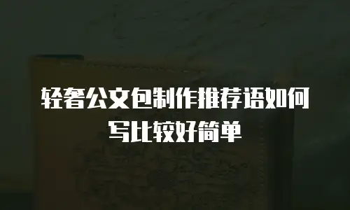 轻奢公文包制作推荐语如何写比较好简单