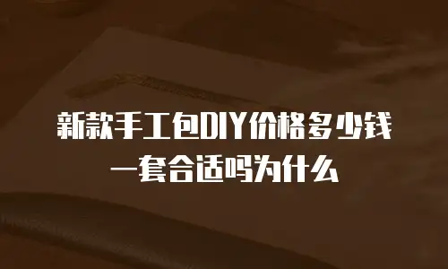 新款手工包DIY价格多少钱一套合适吗为什么