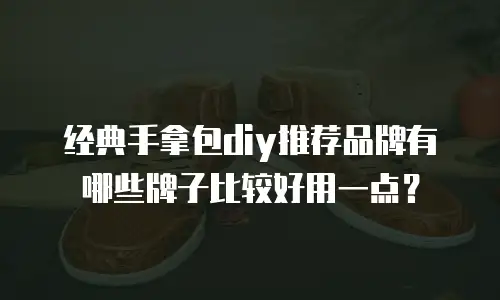 经典手拿包diy推荐品牌有哪些牌子比较好用一点？