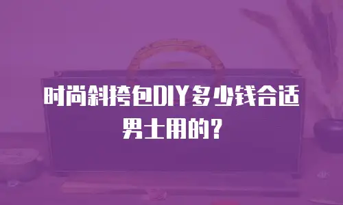 时尚斜挎包DIY多少钱合适男士用的？