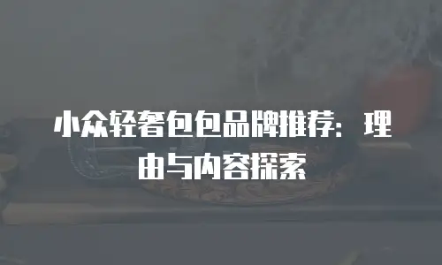 小众轻奢包包品牌推荐：理由与内容探索