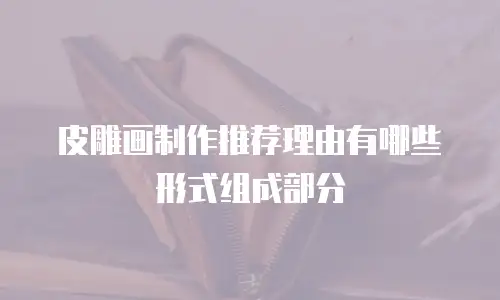 皮雕画制作推荐理由有哪些形式组成部分