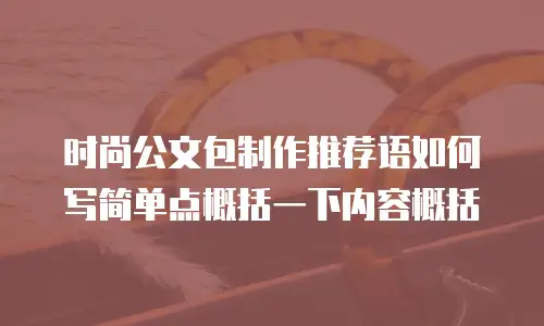 时尚公文包制作推荐语如何写简单点概括一下内容概括