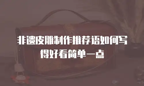 非遗皮雕制作推荐语如何写得好看简单一点
