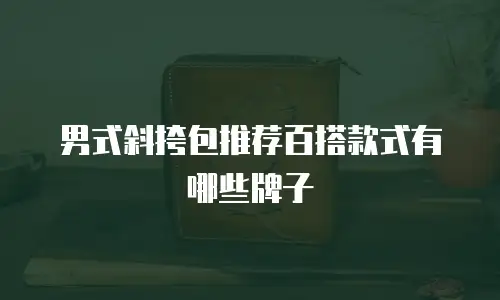 男式斜挎包推荐百搭款式有哪些牌子