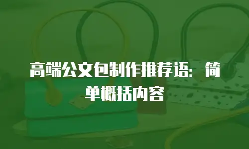高端公文包制作推荐语：简单概括内容