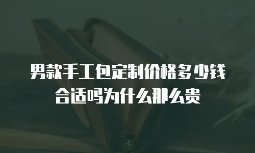 男款手工包定制价格多少钱合适吗为什么那么贵