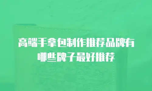 高端手拿包制作推荐品牌有哪些牌子最好推荐