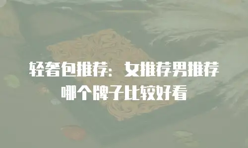 轻奢包推荐：女推荐男推荐哪个牌子比较好看