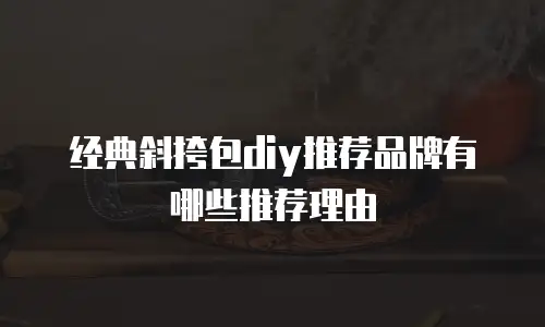 经典斜挎包diy推荐品牌有哪些推荐理由
