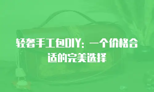 轻奢手工包DIY: 一个价格合适的完美选择