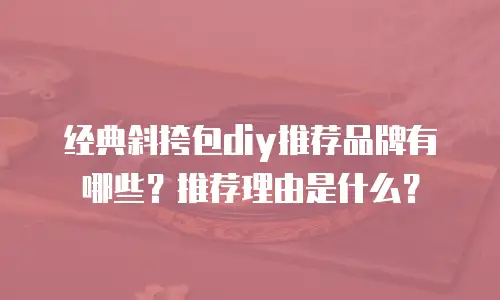 经典斜挎包diy推荐品牌有哪些？推荐理由是什么？