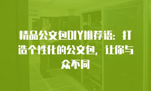精品公文包DIY推荐语：打造个性化的公文包，让你与众不同