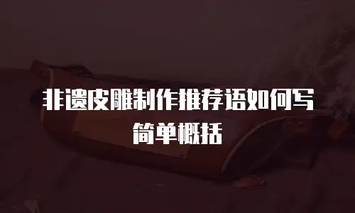 非遗皮雕制作推荐语如何写简单概括