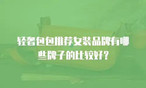 轻奢包包推荐女装品牌有哪些牌子的比较好？