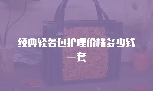 经典轻奢包护理价格多少钱一套