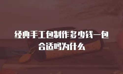 经典手工包制作多少钱一包合适吗为什么