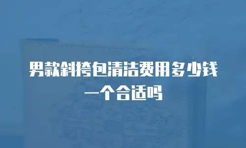 男款斜挎包清洁费用多少钱一个合适吗