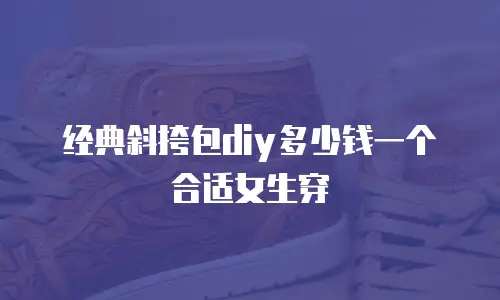 经典斜挎包diy多少钱一个合适女生穿