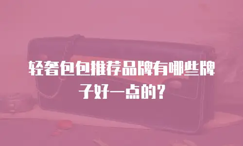 轻奢包包推荐品牌有哪些牌子好一点的？