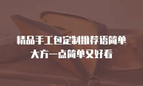 精品手工包定制推荐语简单大方一点简单又好看