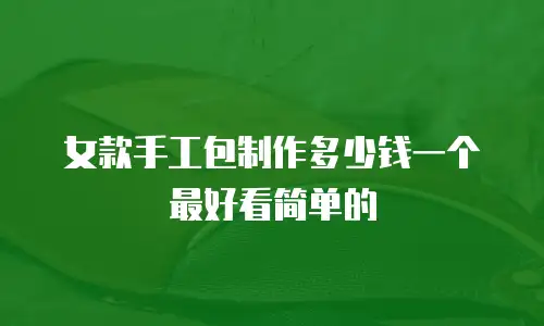 女款手工包制作多少钱一个最好看简单的