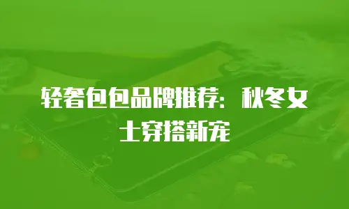 轻奢包包品牌推荐：秋冬女士穿搭新宠