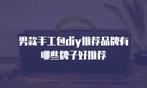 男款手工包diy推荐品牌有哪些牌子好推荐
