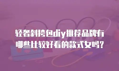 轻奢斜挎包diy推荐品牌有哪些比较好看的款式女吗？