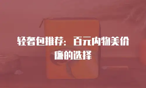 轻奢包推荐：百元内物美价廉的选择