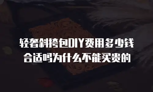 轻奢斜挎包DIY费用多少钱合适吗为什么不能买贵的