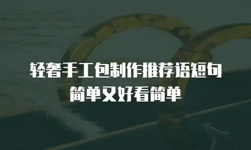 轻奢手工包制作推荐语短句简单又好看简单