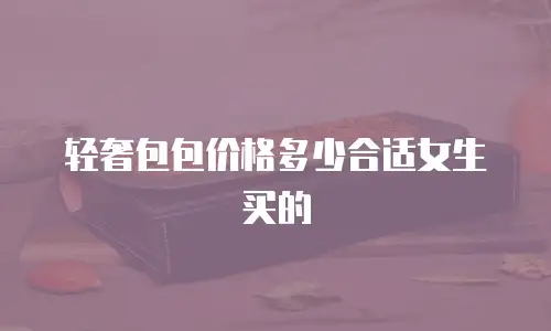 轻奢包包价格多少合适女生买的