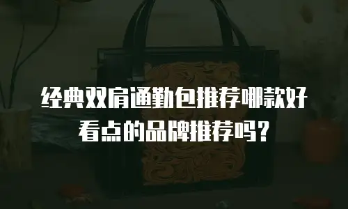 经典双肩通勤包推荐哪款好看点的品牌推荐吗？