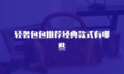 轻奢包包推荐经典款式有哪些