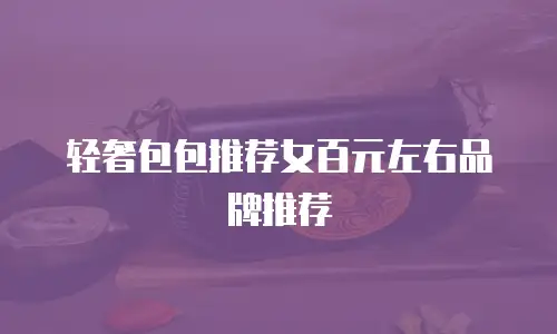 轻奢包包推荐女百元左右品牌推荐