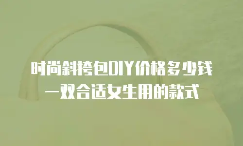 时尚斜挎包DIY价格多少钱一双合适女生用的款式