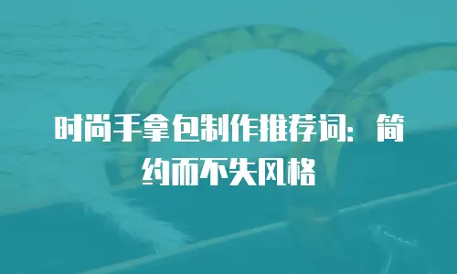 时尚手拿包制作推荐词：简约而不失风格