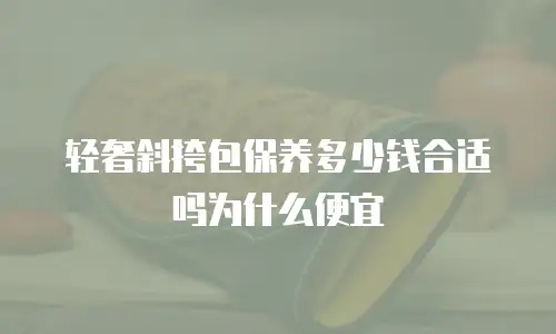 轻奢斜挎包保养多少钱合适吗为什么便宜