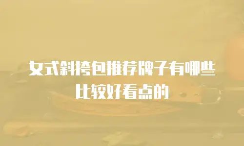 女式斜挎包推荐牌子有哪些比较好看点的