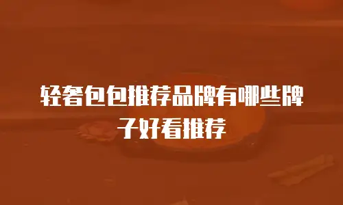 轻奢包包推荐品牌有哪些牌子好看推荐