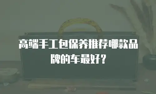 高端手工包保养推荐哪款品牌的车最好？