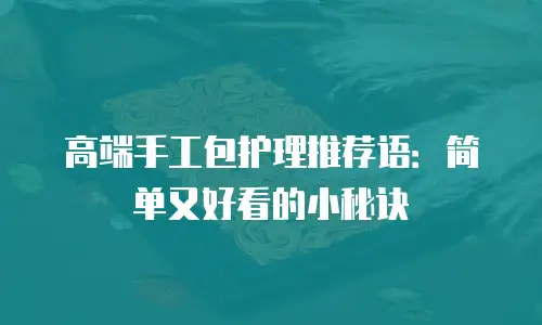 高端手工包护理推荐语：简单又好看的小秘诀