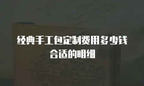 经典手工包定制费用多少钱合适的明细