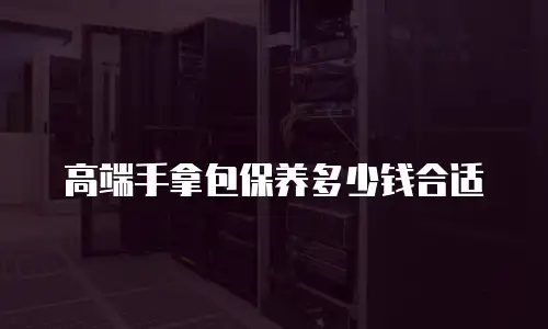 高端手拿包保养多少钱合适