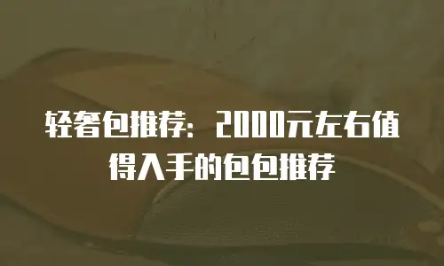 轻奢包推荐：2000元左右值得入手的包包推荐