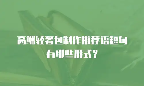 高端轻奢包制作推荐语短句有哪些形式？
